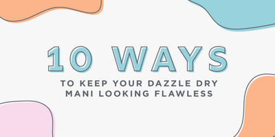 10 Ways to Keep Your Dazzle Dry Mani Looking Flawless